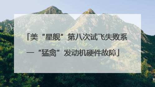 美“星舰”第八次试飞失败系一“猛禽”发动机硬件故障