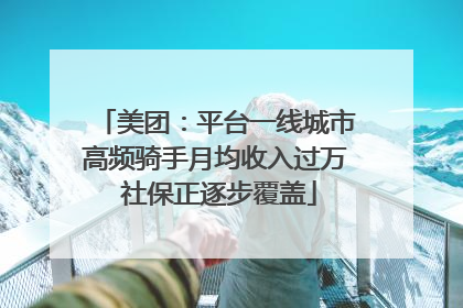 美团：平台一线城市高频骑手月均收入过万 社保正逐步覆盖