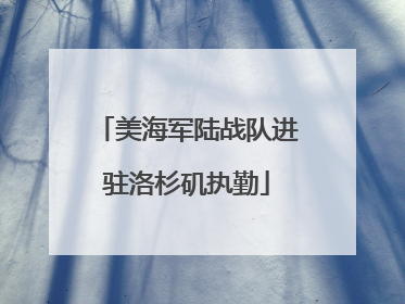 美海军陆战队进驻洛杉矶执勤