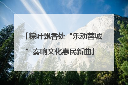 粽叶飘香处“乐动蓉城”奏响文化惠民新曲