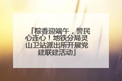 粽香迎端午，警民心连心！地铁分局灵山卫站派出所开展党建联建活动