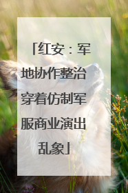 红安：军地协作整治穿着仿制军服商业演出乱象