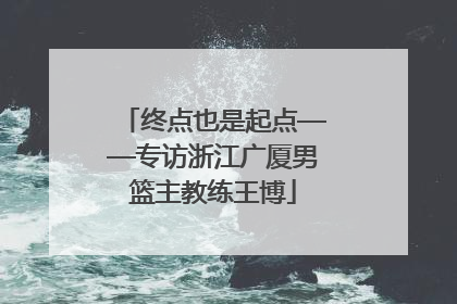 终点也是起点——专访浙江广厦男篮主教练王博