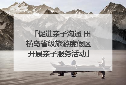 促进亲子沟通 田横岛省级旅游度假区开展亲子服务活动