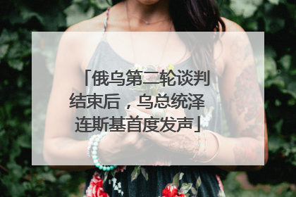 俄乌第二轮谈判结束后，乌总统泽连斯基首度发声