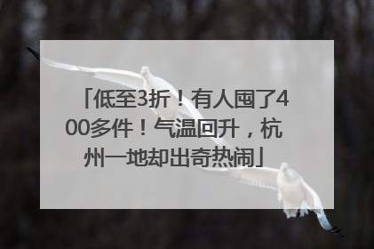 低至3折！有人囤了400多件！气温回升，杭州一地却出奇热闹