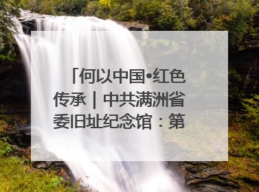 何以中国•红色传承｜中共满洲省委旧址纪念馆：第一份抗日宣言在这里发出