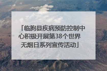 临朐县疾病预防控制中心积极开展第38个世界无烟日系列宣传活动