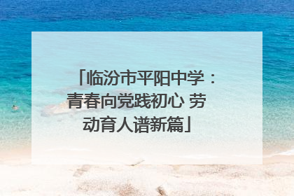 临汾市平阳中学：青春向党践初心 劳动育人谱新篇