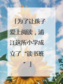 为了让孩子爱上阅读，浦江这所小学成立了“读书班”