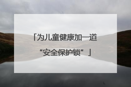 为儿童健康加一道“安全保护锁”