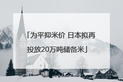 为平抑米价 日本拟再投放20万吨储备米