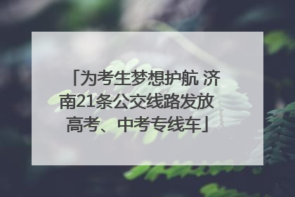 为考生梦想护航 济南21条公交线路发放高考、中考专线车