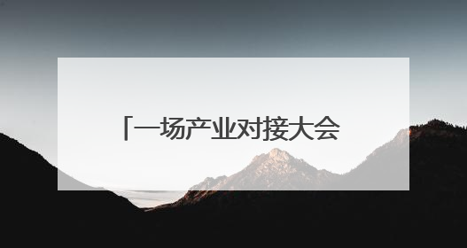 一场产业对接大会 看四川南充如何聚新赋绿、链享未来｜打赢经济发展翻身仗