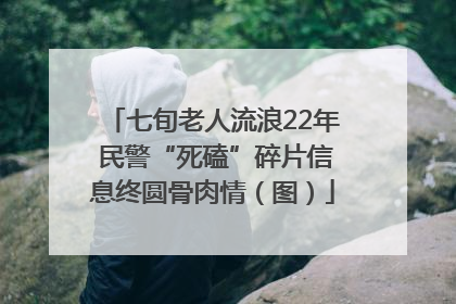 七旬老人流浪22年 民警“死磕”碎片信息终圆骨肉情（图）