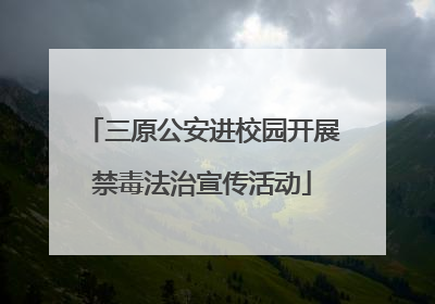 三原公安进校园开展禁毒法治宣传活动