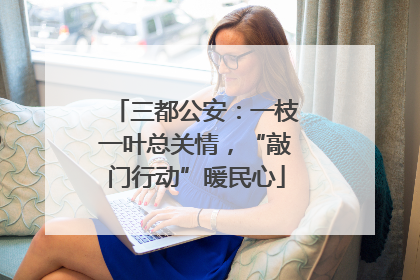 三都公安：一枝一叶总关情，“敲门行动”暖民心