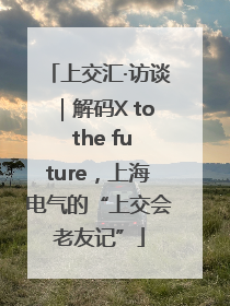 上交汇·访谈｜解码X to the future，上海电气的“上交会老友记”