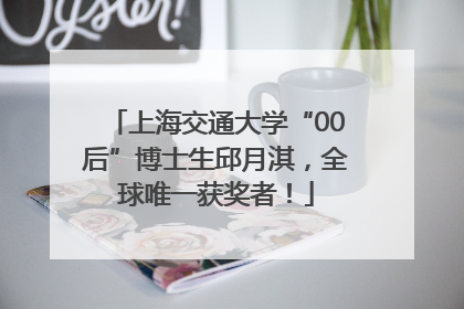 上海交通大学“00后”博士生邱月淇，全球唯一获奖者！