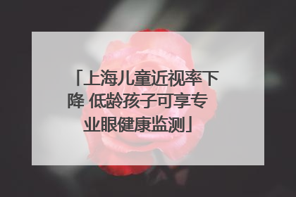 上海儿童近视率下降 低龄孩子可享专业眼健康监测