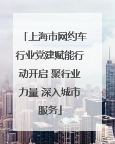 上海市网约车行业党建赋能行动开启 聚行业力量 深入城市服务