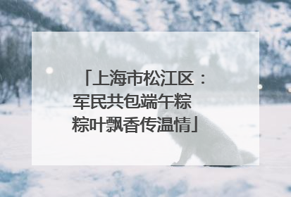 上海市松江区：军民共包端午粽 粽叶飘香传温情