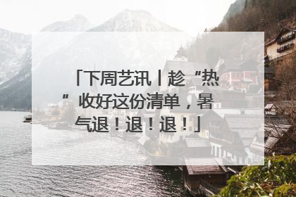 下周艺讯丨趁“热”收好这份清单，暑气退！退！退！