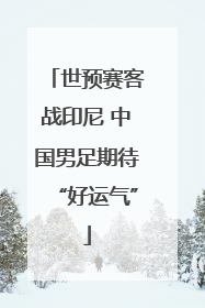 世预赛客战印尼 中国男足期待“好运气”