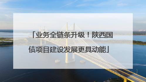业务全链条升级！陕西国债项目建设发展更具动能