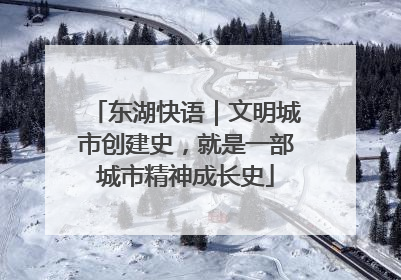东湖快语｜文明城市创建史，就是一部城市精神成长史