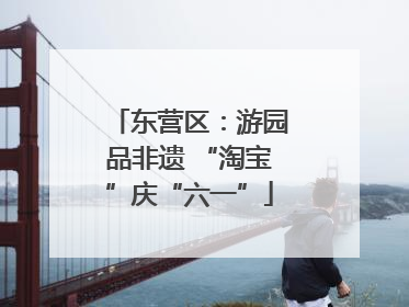 东营区：游园品非遗 “淘宝”庆“六一”