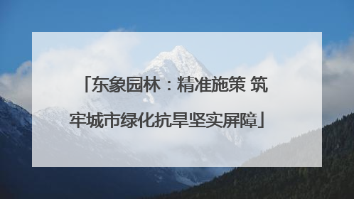 东象园林：精准施策 筑牢城市绿化抗旱坚实屏障