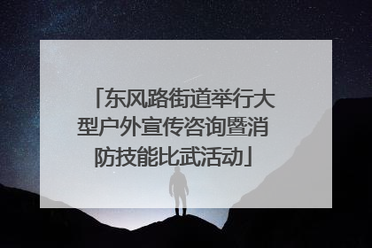 东风路街道举行大型户外宣传咨询暨消防技能比武活动