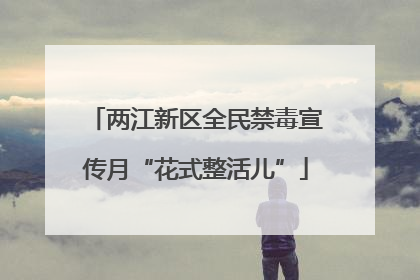 两江新区全民禁毒宣传月“花式整活儿”