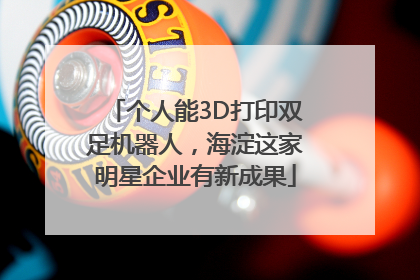 个人能3D打印双足机器人，海淀这家明星企业有新成果