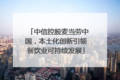 中信控股麦当劳中国，本土化创新引领餐饮业可持续发展