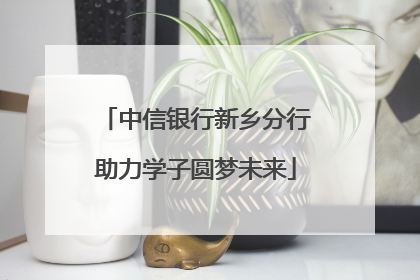 中信银行新乡分行助力学子圆梦未来