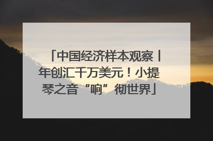 中国经济样本观察丨年创汇千万美元！小提琴之音“响”彻世界