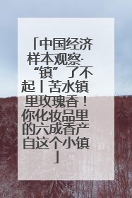 中国经济样本观察·“镇”了不起丨苦水镇里玫瑰香！你化妆品里的六成香产自这个小镇