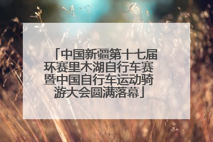 中国新疆第十七届环赛里木湖自行车赛暨中国自行车运动骑游大会圆满落幕