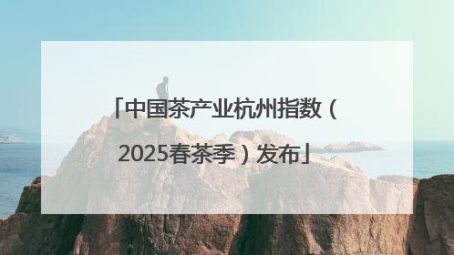 中国茶产业杭州指数（2025春茶季）发布
