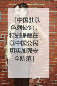 中国驻以色列使馆：特别提醒在以中国公民切实加强安全防范