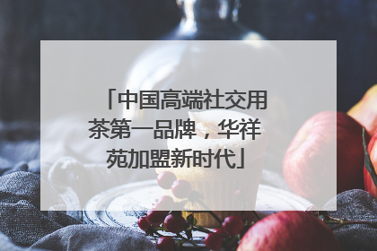 中国高端社交用茶第一品牌，华祥苑加盟新时代