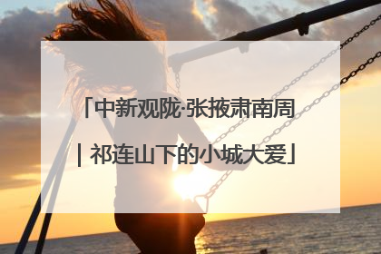 中新观陇·张掖肃南周｜祁连山下的小城大爱