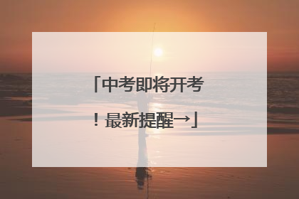 中考即将开考！最新提醒→