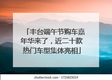 丰台端午节购车嘉年华来了，近二十款热门车型集体亮相