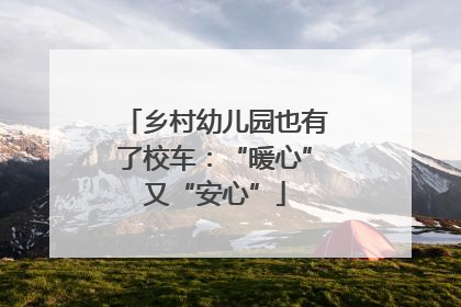 乡村幼儿园也有了校车：“暖心”又“安心”