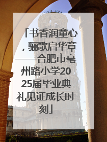 书香润童心，骊歌启华章——合肥市亳州路小学2025届毕业典礼见证成长时刻
