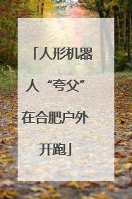 人形机器人“夸父”在合肥户外开跑