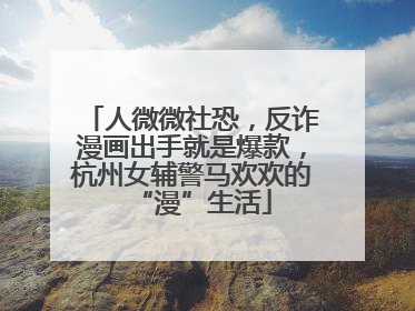 人微微社恐，反诈漫画出手就是爆款，杭州女辅警马欢欢的“漫”生活